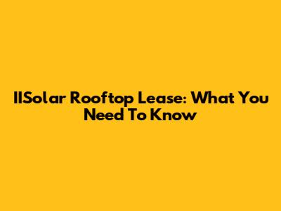 IISolar Rooftop Lease: What You Need To Know