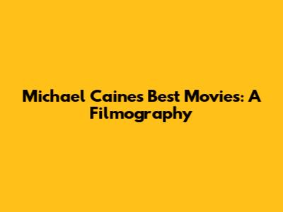 Michael Caine's Best Movies: A Filmography