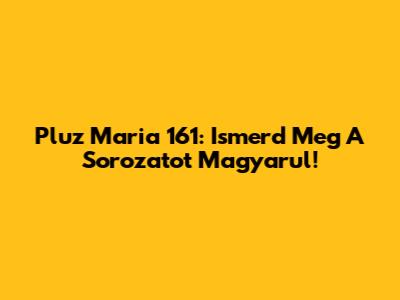 Pluz Maria 161: Ismerd Meg A Sorozatot Magyarul!