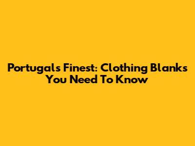 Portugal's Finest: Clothing Blanks You Need To Know