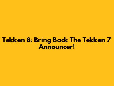 Tekken 8: Bring Back The Tekken 7 Announcer!