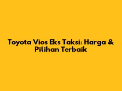 Toyota Vios Eks Taksi: Harga & Pilihan Terbaik